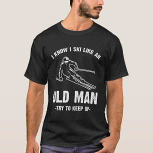 I Know I Ski Like An Old Man Try To Keep Up T-Shirt