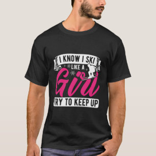 I Know I Ski Like Girl Try To Keep Up Skiing Skier T-Shirt
