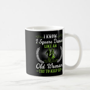 I Know I Square Dance Like Old Woman Try To Keep U Coffee Mug