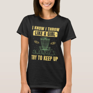 I Know I Throw Like A Girl Try To Keep Up Disc Gol T-Shirt