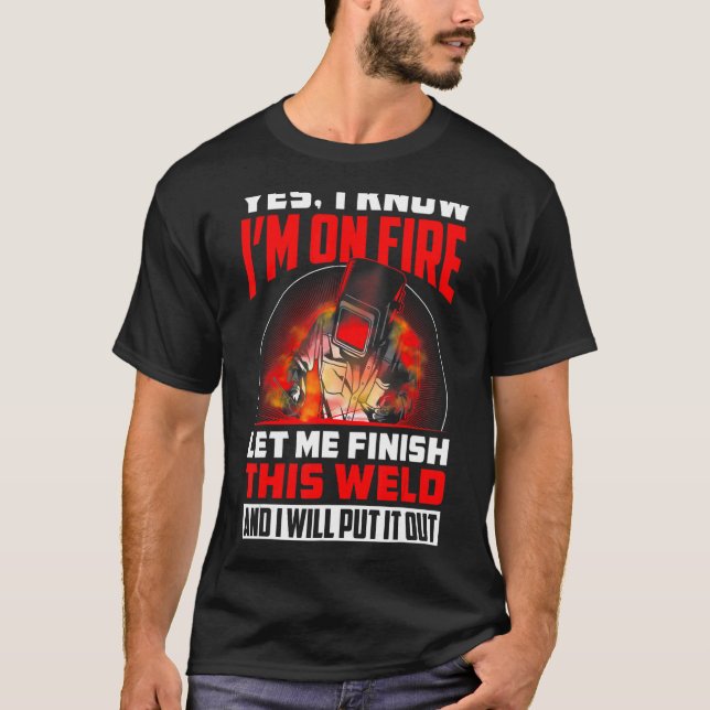 I Know I'm On Fire  Welding Saying Tig Mig Arc Wel T-Shirt (Front)