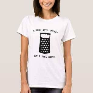 I Know It's Cheesy But I Feel Grate T-Shirt