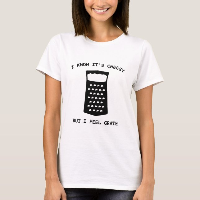 I Know It's Cheesy But I Feel Grate T-Shirt (Front)