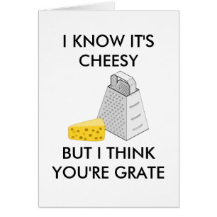 I Know It's Cheesy But I Think You're Grate