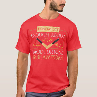 I Know Just Enough About Wood Turning To Be Awesom T-Shirt
