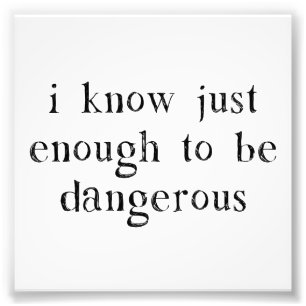 I Know Just Enough To Be Dangerous Photo Print