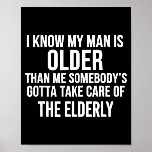 I Know My Man Is Older Than Me Somebody’s Gotta Ta Poster