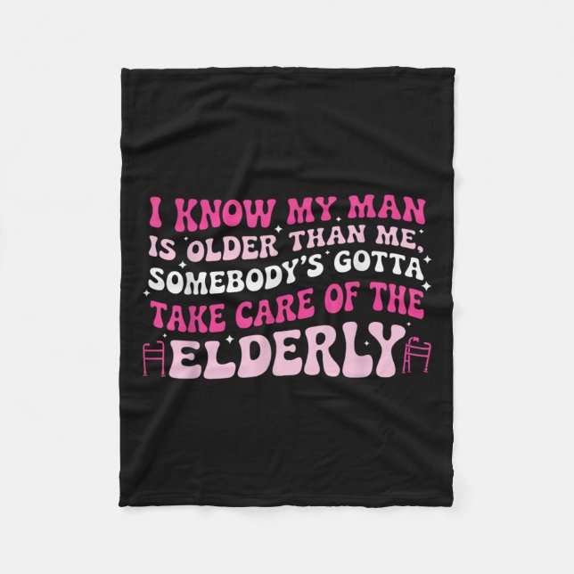 I Know My Man Is Older Than Me Somebody's Gotta Ta Fleece Blanket (Front)