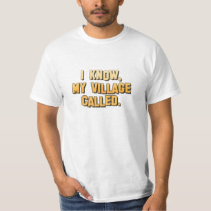I know, my village called. T-Shirt