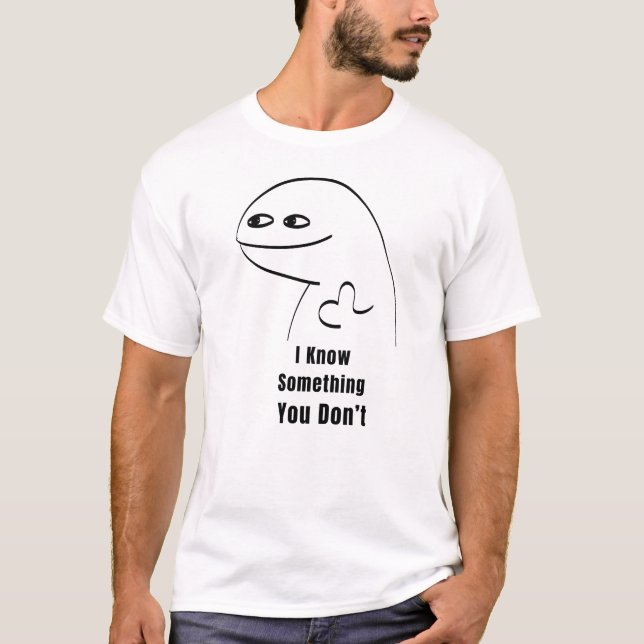 I Know Something You Don't Funny Sarcastic T-Shirt (Front)