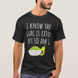 I Know The Guac Is Extra But So Am I Tshirt Guacam