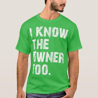 I Know The Owner Too T-Shirt