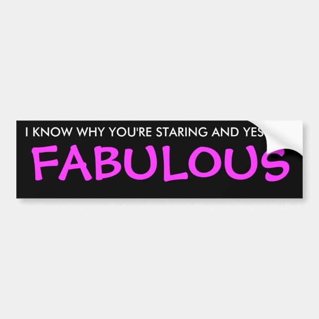 I KNOW WHY YOU'RE STARING AND YES I AM, FABULOUS BUMPER STICKER (Front)