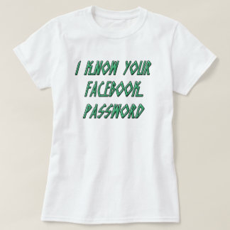 I Know Your FaceBook Password T-Shirt