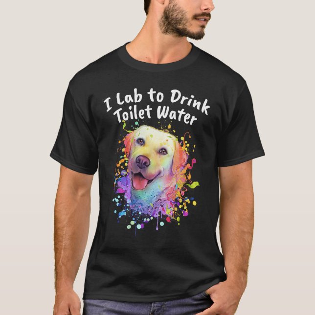 I Lab to Drink Toilet Water  Labrador Retriever Hu T-Shirt (Front)