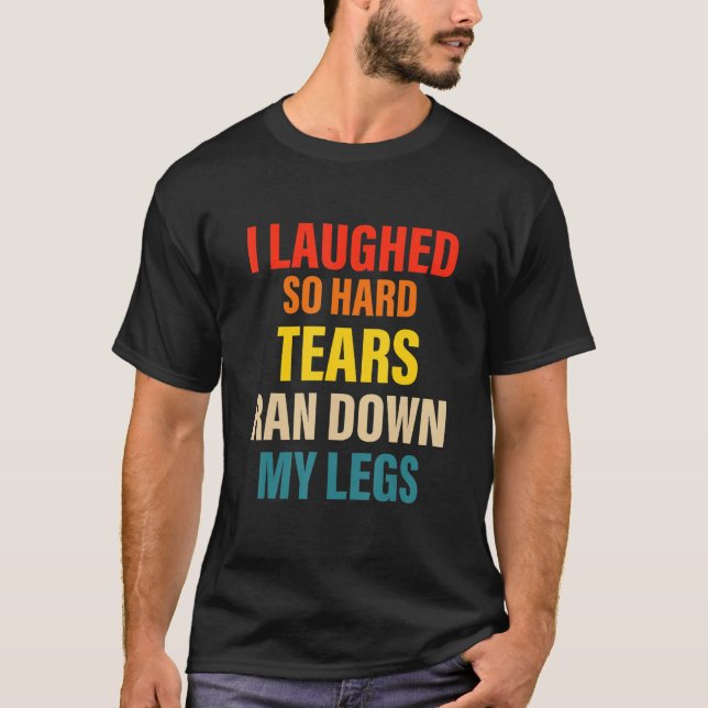 I Laughed So Hard Tears Ran Down My Legs T-Shirt (Front)