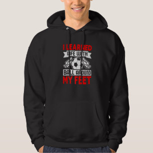 I Learned Life With Ball Around My Feet Soccer Hoodie