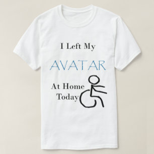 I Left My Avatar at Home Today with Wheelchair T-Shirt