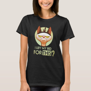 I Left My Bed For This Angry Cat T-Shirt