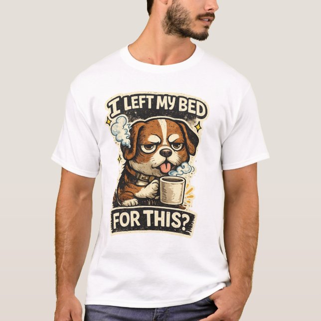 I left my bed for this ?  T-Shirt (Front)
