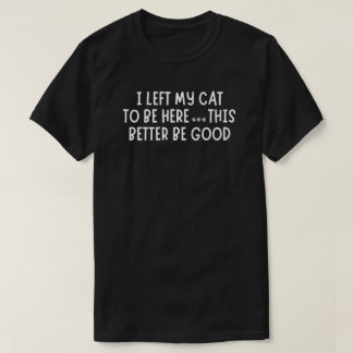 I Left My Cat To Be Here Funny  – Sarcastic Cat T-Shirt