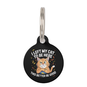 I Left My Cat to Be Here This Better Be Good Funny Pet Tag