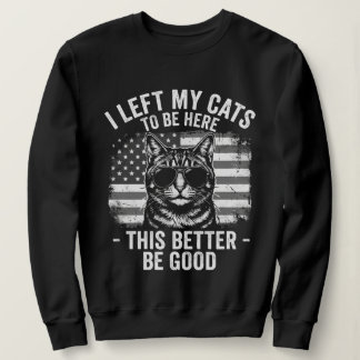 I Left My Cats At Home To Be Here Funny Cat Lover  Sweatshirt