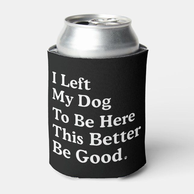 I Left My Dog To Be Here This Better Be Good Funny Can Cooler (Can Front)