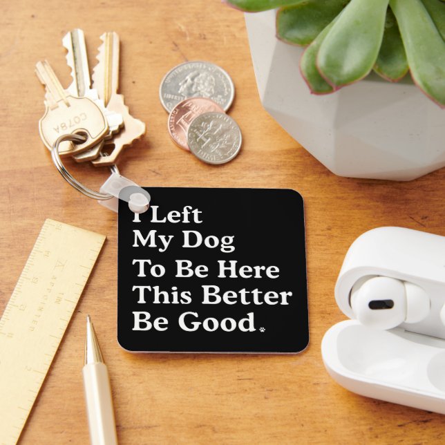 I Left My Dog To Be Here This Better Be Good Funny Key Ring (Desk)