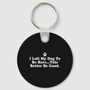 I Left My Dog To Be Here This Better Be Good Funny Key Ring