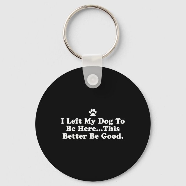 I Left My Dog To Be Here This Better Be Good Funny Key Ring (Front)