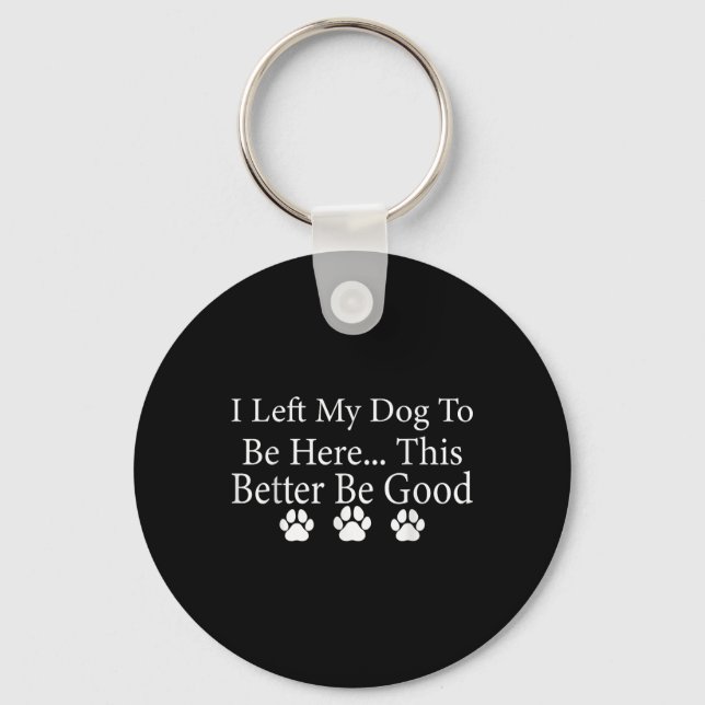 I Left My Dog To Be Here This Better Be Good Funny Key Ring (Front)