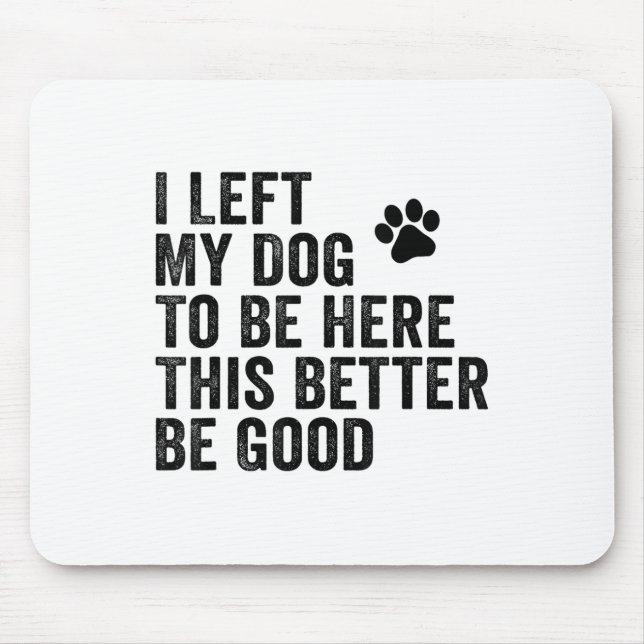 I Left My Dog To Be Here This Better Be Good Funny Mouse Pad (Front)