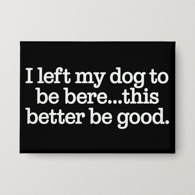 I Left My Dog To Be Here This Better Be Good Pet (Front)