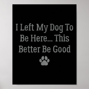 I Left My Dog To Be Here This Better Be Good  Poster