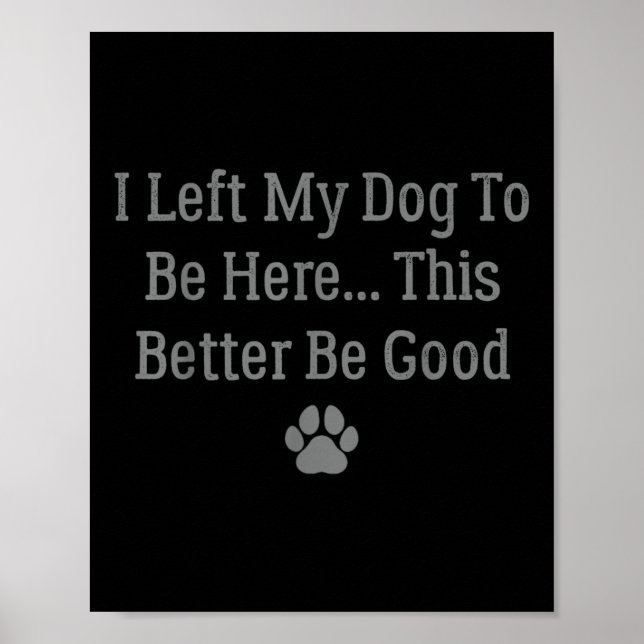 I Left My Dog To Be Here This Better Be Good  Poster (Front)