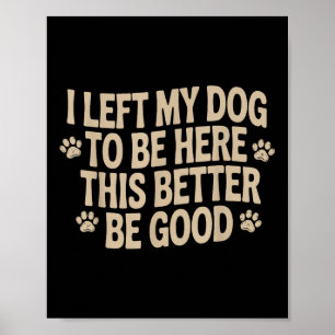 I Left My Dog To Be Here This Better Be Good Poster