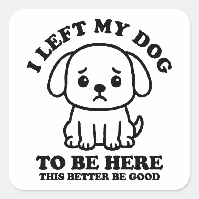 I Left My Dog To Be Here This Better Be Good Square Sticker (Front)