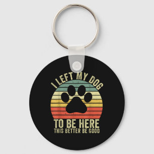I Left My Dog To Be Here This Better Be Good Vinta Key Ring