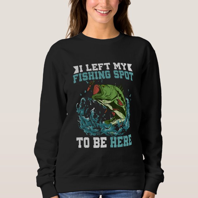 I Left My Fishing Spot To Be Here Fisherman Angler Sweatshirt (Front)