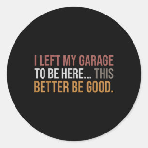 I Left My Garage To Be Here, Funny Mechanic Car  Classic Round Sticker