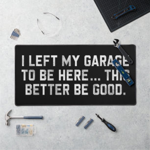 I Left My Garage To Be Here This Better Be Good Desk Mat