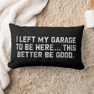 I Left My Garage To Be Here This Better Be Good Lumbar Cushion