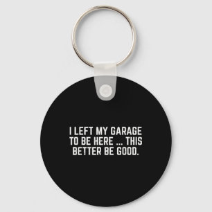 I Left My Garage To Be Here This Better Be Good Me Key Ring