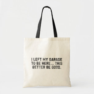 I Left My Garage To Be Here This Better Be Good Tote Bag