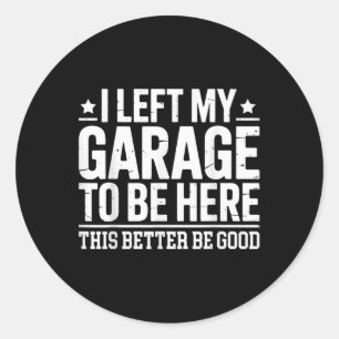 I Left My Garage To Be Here This Better Good Mecha Classic Round Sticker