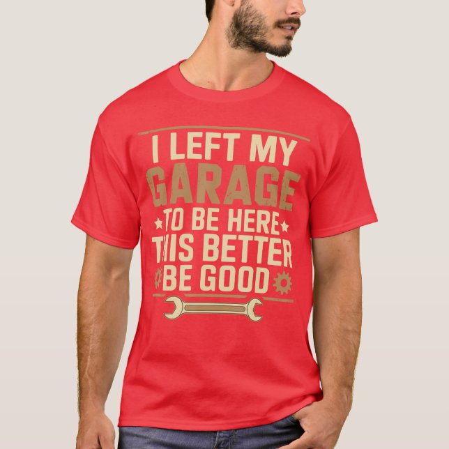 I Left My Garageo Be Herehis Better Be Good Father T-Shirt (Front)