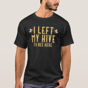 I Left My Hive To Bee Here Beekeeper Honeybees T-Shirt