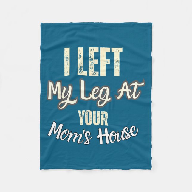 I Left My Leg At Your Mom's House Funny Quote  Fleece Blanket (Front)