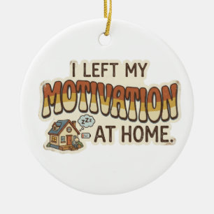 I left my MOTIVATION at home -I'm not motivated- Ceramic Ornament